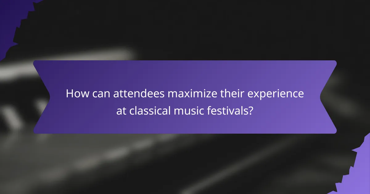 How can attendees maximize their experience at classical music festivals?
