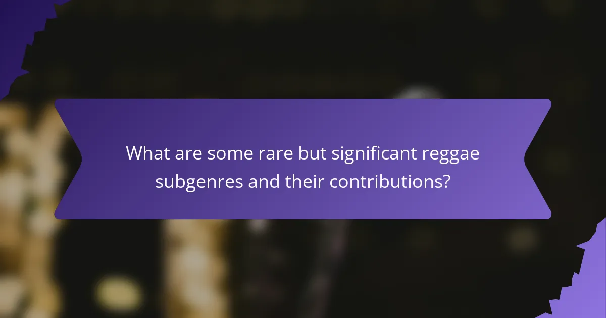 What are some rare but significant reggae subgenres and their contributions?