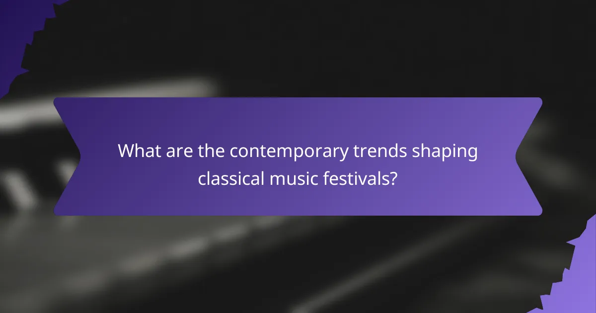 What are the contemporary trends shaping classical music festivals?
