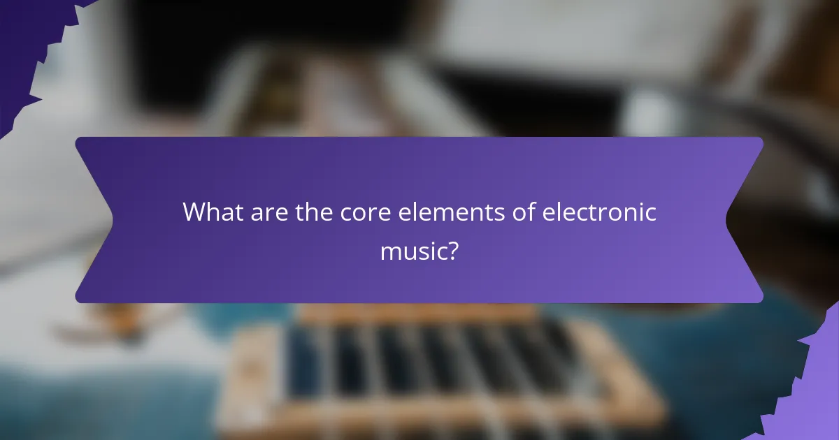 What are the core elements of electronic music?