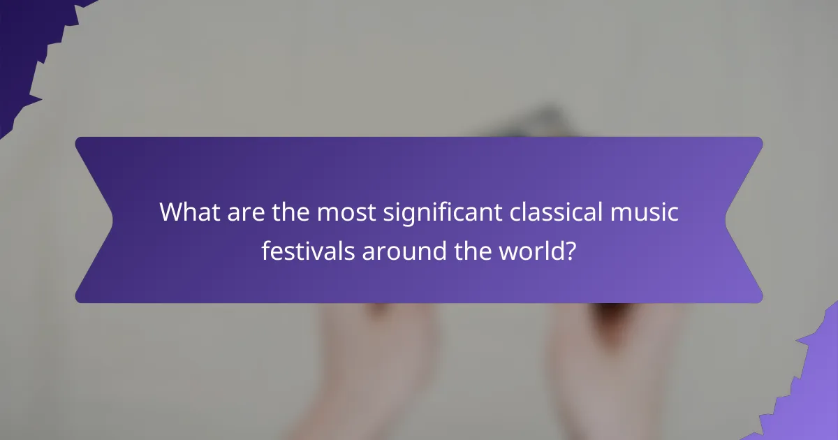What are the most significant classical music festivals around the world?