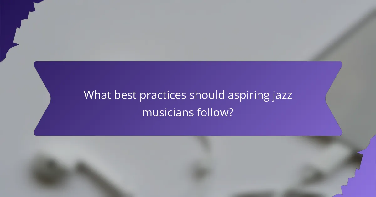 What best practices should aspiring jazz musicians follow?