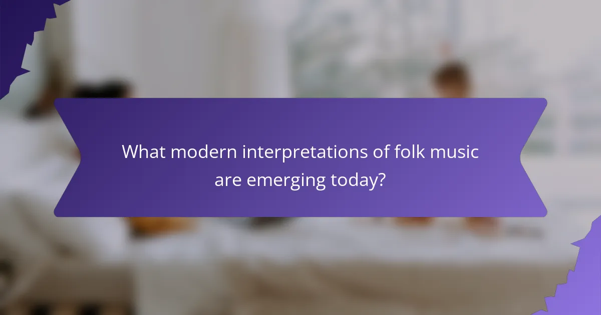 What modern interpretations of folk music are emerging today?
