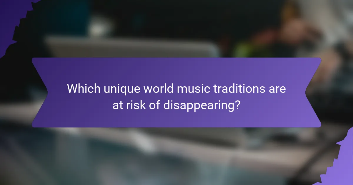 Which unique world music traditions are at risk of disappearing?