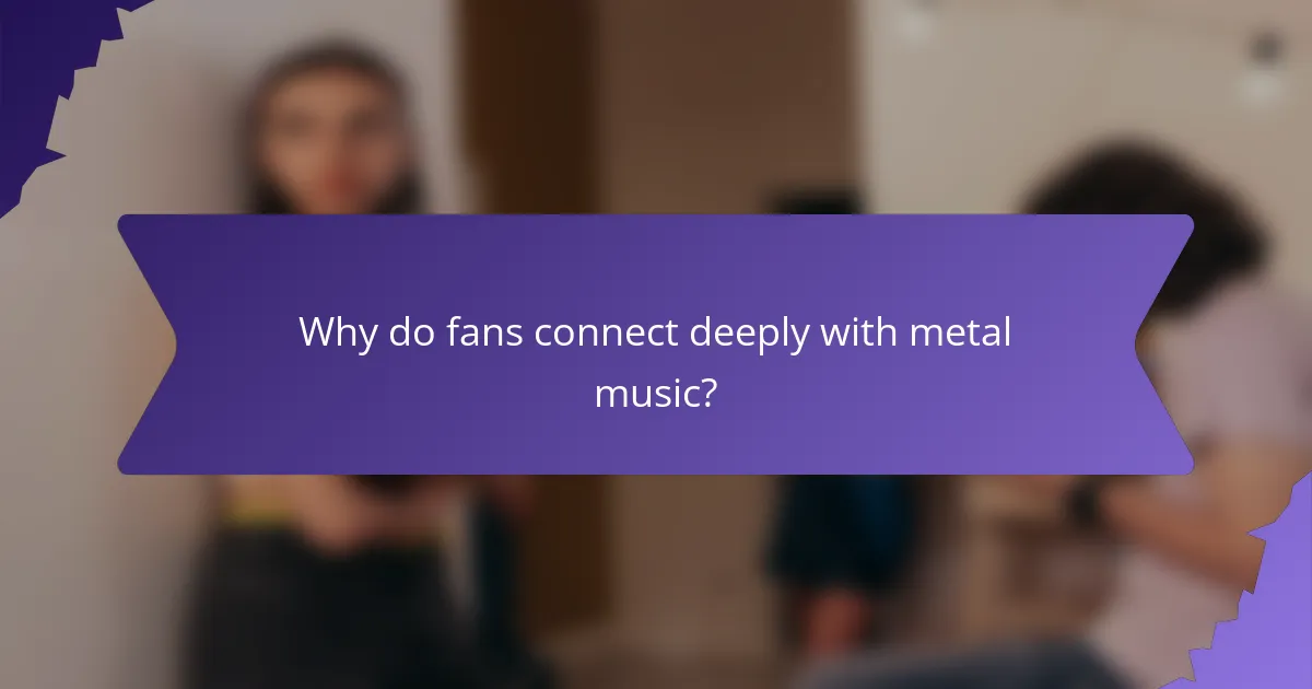 Why do fans connect deeply with metal music?